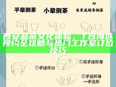 西安品茶文化体验，T台海选预约全攻略与热门工作室订位技巧