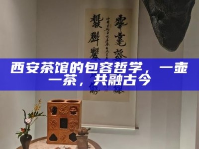 西安茶馆的包容哲学，一壶一茶，共融古今