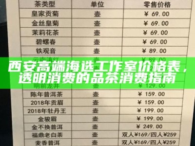西安高端海选工作室价格表，透明消费的品茶消费指南