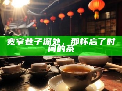 宽窄巷子深处，那杯忘了时间的茶