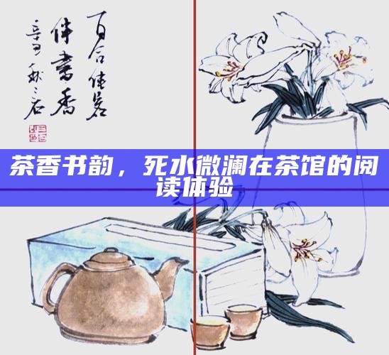 茶香书韵，死水微澜在茶馆的阅读体验