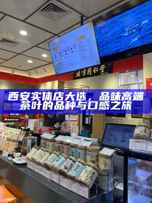 西安实体店大选，品味高端茶叶的品种与口感之旅