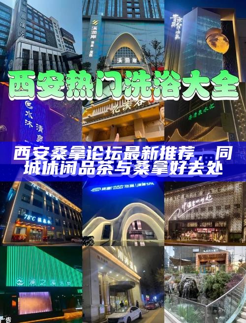 西安桑拿论坛最新推荐,同城休闲品茶与桑拿好去处
